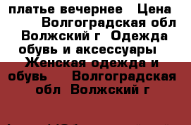 платье вечернее › Цена ­ 300 - Волгоградская обл., Волжский г. Одежда, обувь и аксессуары » Женская одежда и обувь   . Волгоградская обл.,Волжский г.